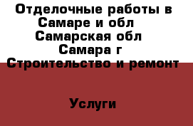 Отделочные работы в Самаре и обл. - Самарская обл., Самара г. Строительство и ремонт » Услуги   